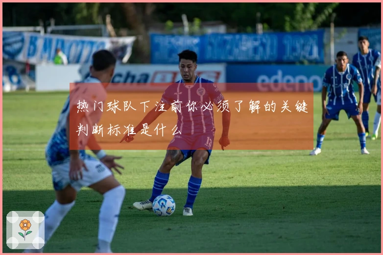 热门球队下注前你必须了解的关键判断标准是什么