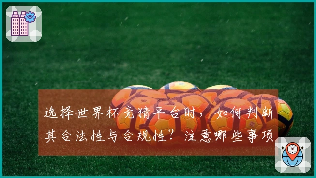 选择世界杯竞猜平台时，如何判断其合法性与合规性？注意哪些事项才能避免风险？