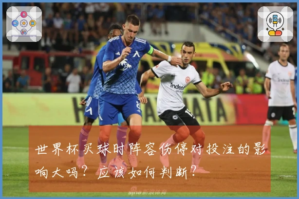 世界杯买球时阵容伤停对投注的影响大吗？应该如何判断？