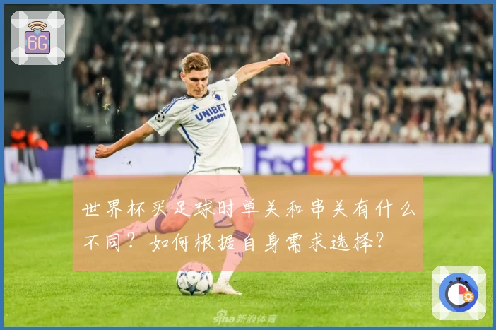 世界杯买足球时单关和串关有什么不同？如何根据自身需求选择？