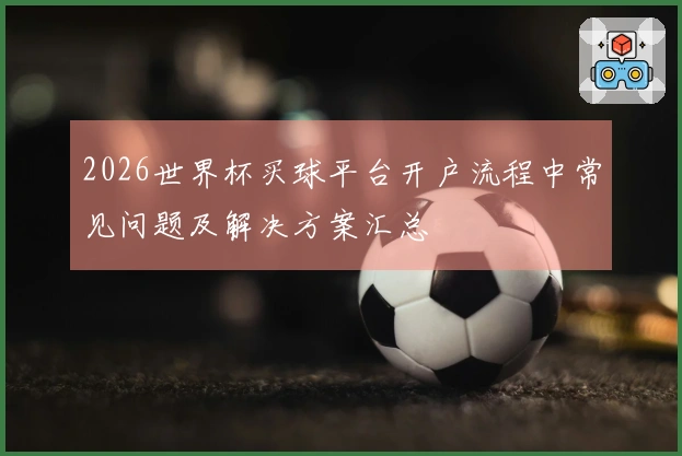 2026世界杯买球平台开户流程中常见问题及解决方案汇总
