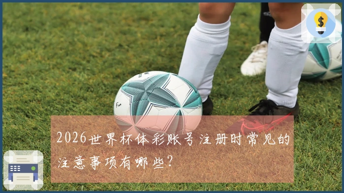 2026世界杯体彩账号注册时常见的注意事项有哪些？