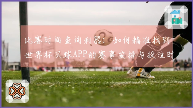 比赛时间查询利器：如何精准找到世界杯买球APP的赛事安排与投注时机
