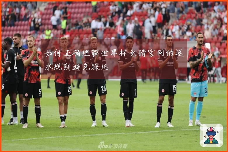 如何正确理解世界杯竞猜官网的返水规则避免踩坑