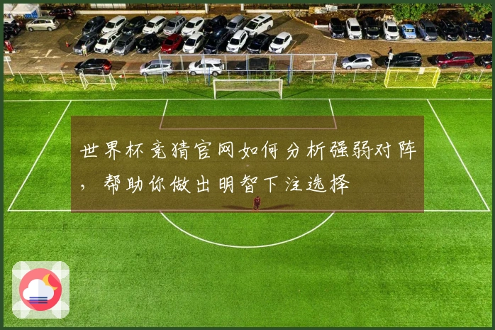 世界杯竞猜官网如何分析强弱对阵，帮助你做出明智下注选择