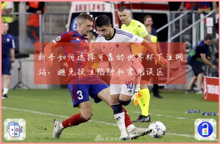 新手如何选择可靠的世界杯下注网站，避免投注陷阱和常见误区
