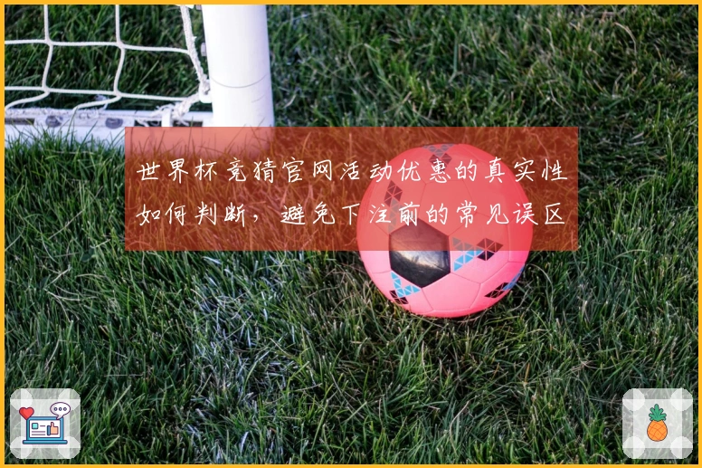 世界杯竞猜官网活动优惠的真实性如何判断,避免下注前的常见误区