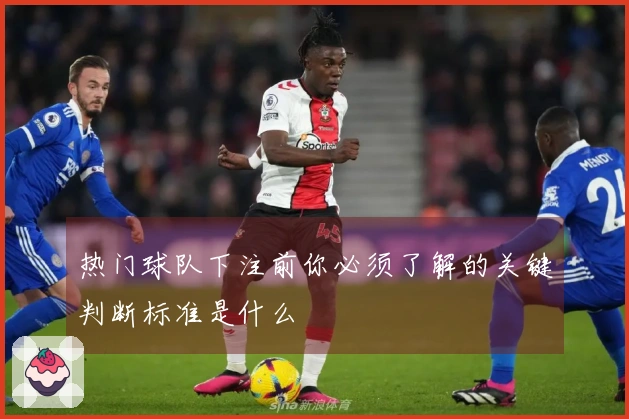 热门球队下注前你必须了解的关键判断标准是什么