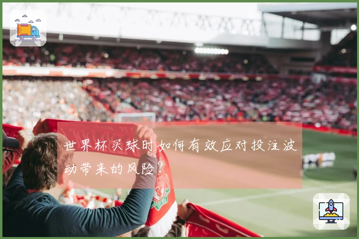 世界杯买球时如何有效应对投注波动带来的风险？
