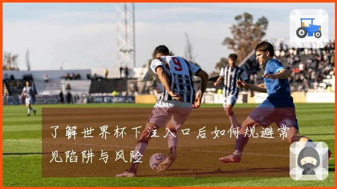 了解世界杯下注入口后如何规避常见陷阱与风险