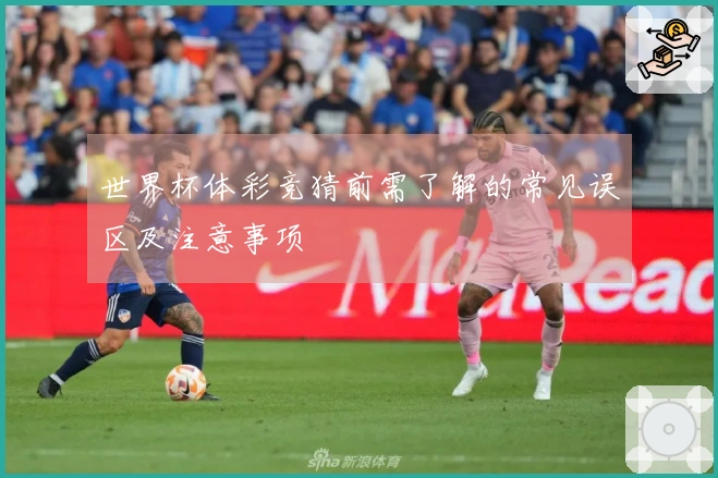 世界杯体彩竞猜前需了解的常见误区及注意事项