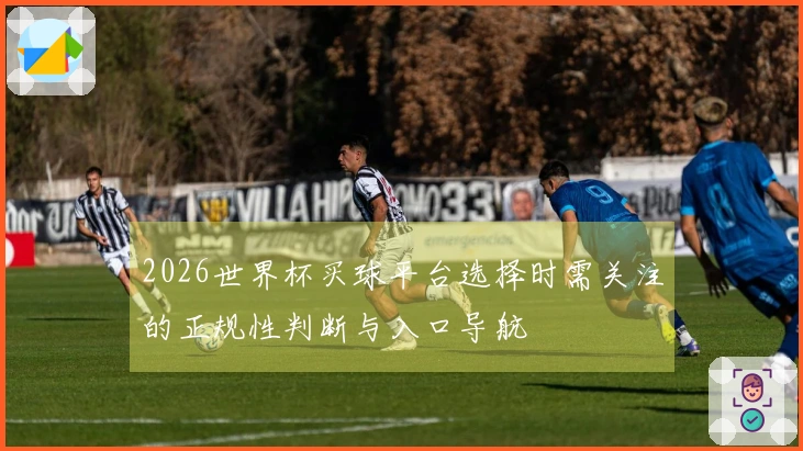 2026世界杯买球平台选择时需关注的正规性判断与入口导航