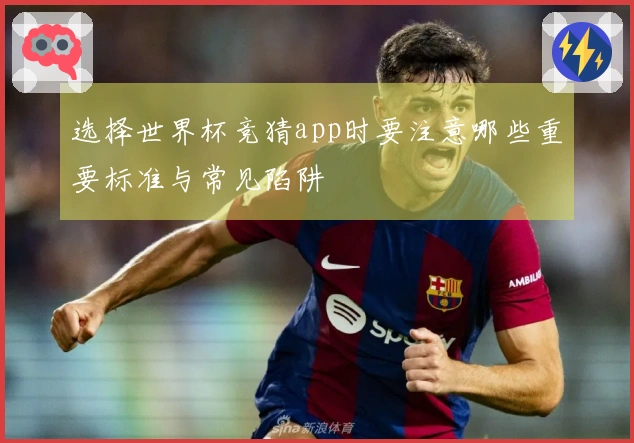 选择世界杯竞猜app时要注意哪些重要标准与常见陷阱
