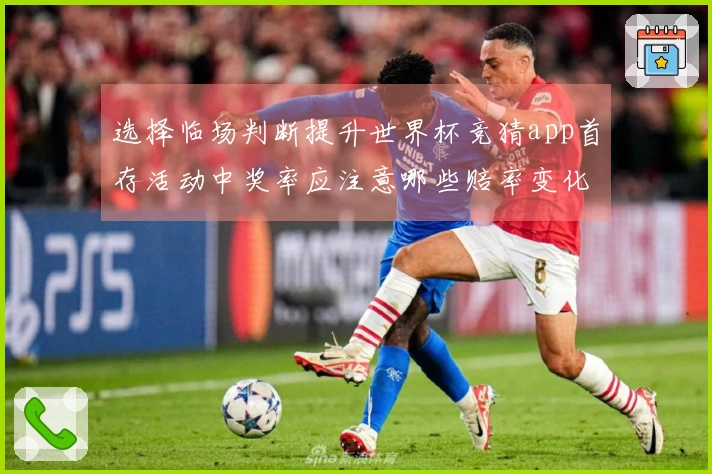 选择临场判断提升世界杯竞猜app首存活动中奖率应注意哪些赔率变化