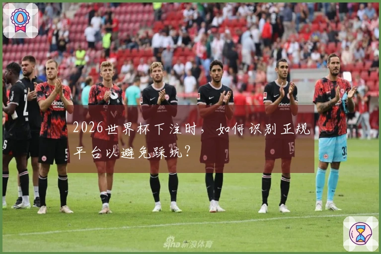 2026世界杯下注时，如何识别正规平台以避免踩坑？