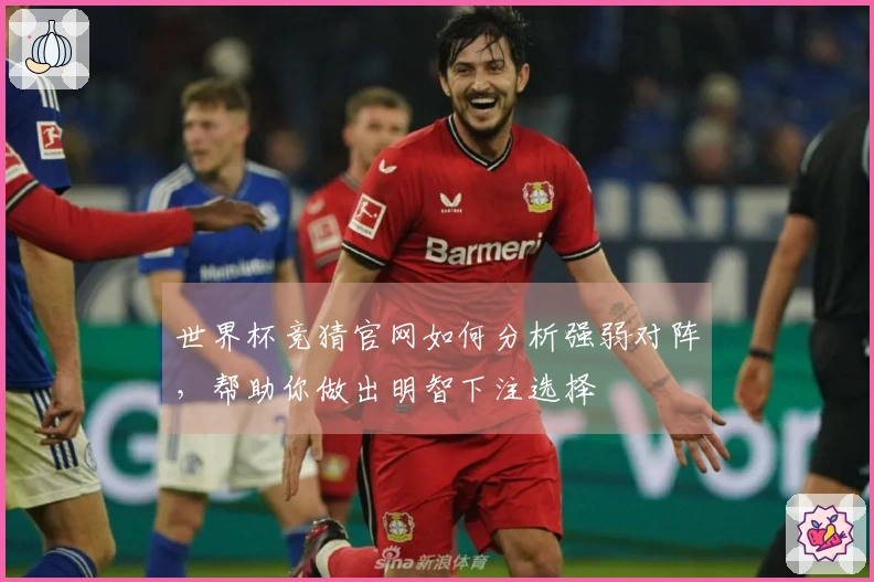 世界杯竞猜官网如何分析强弱对阵，帮助你做出明智下注选择