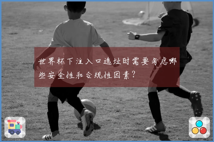 世界杯下注入口选址时需要考虑哪些安全性和合规性因素？