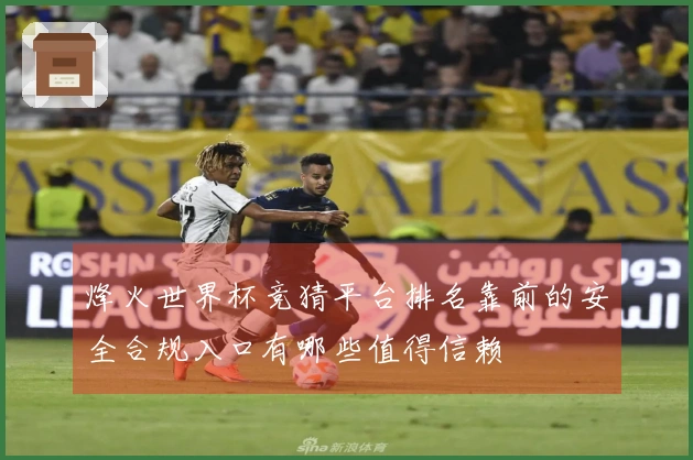 烽火世界杯竞猜平台排名靠前的安全合规入口有哪些值得信赖