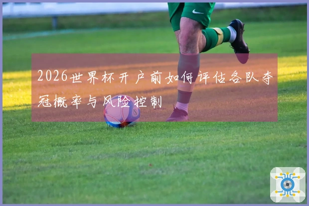 2026世界杯开户前如何评估各队夺冠概率与风险控制