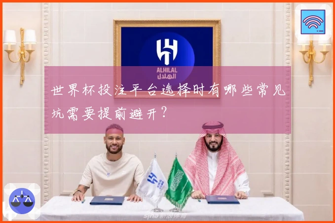 世界杯投注平台选择时有哪些常见坑需要提前避开？