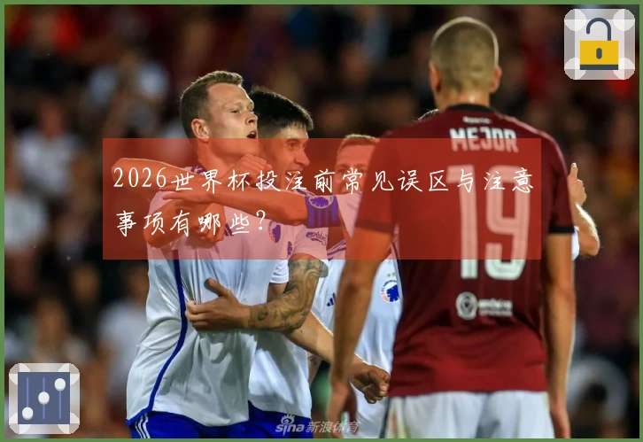 2026世界杯投注前常见误区与注意事项有哪些？