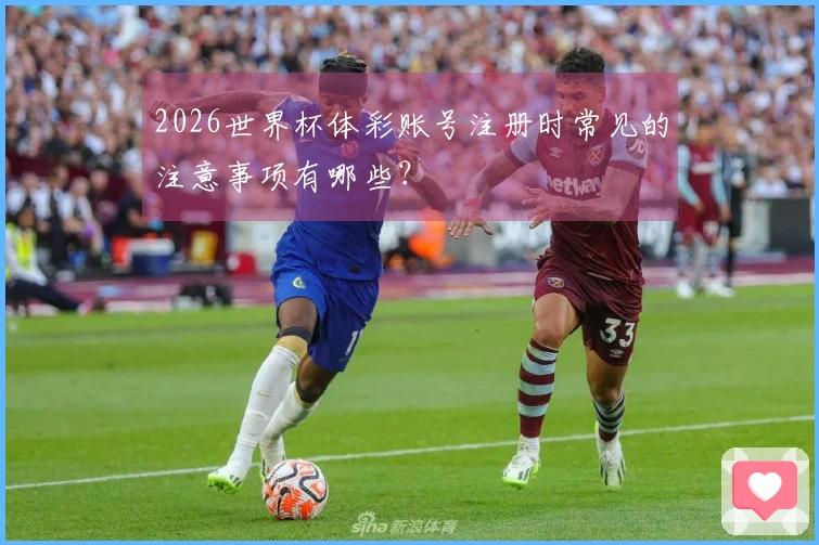2026世界杯体彩账号注册时常见的注意事项有哪些？