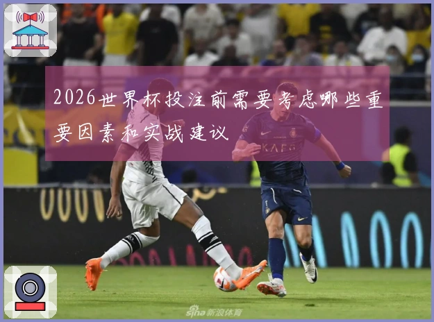 2026世界杯投注前需要考虑哪些重要因素和实战建议