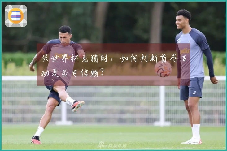 买世界杯竞猜时，如何判断首存活动是否可信赖？